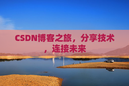 CSDN博客之旅,分享技术,连接未来